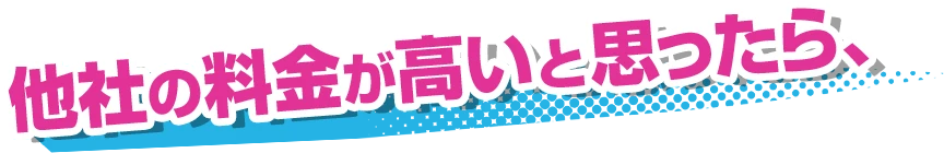 他社の料金が高いと思ったら、